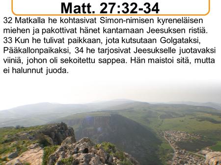 Matt. 27:32-34 32 Matkalla he kohtasivat Simon-nimisen kyreneläisen miehen ja pakottivat hänet kantamaan Jeesuksen ristiä. 33 Kun he tulivat paikkaan,