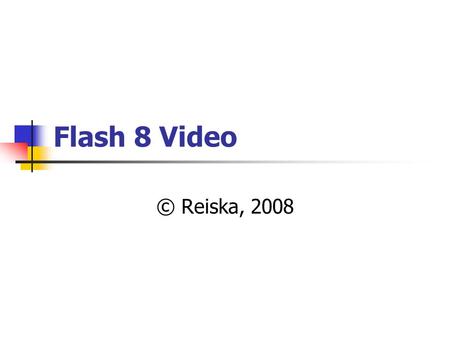 Flash 8 Video © Reiska, 2008. Flash 8 tekijäympäristö  Videotiedostojen on Flash Playerissa oltava FLV muodossa.  Koodaus FLV muotoon voidaan tehdä.