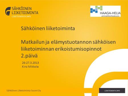 2.4.2017 Sähköinen liiketoiminta Matkailun ja elämystuotannon sähköisen liiketoiminnan erikoistumisopinnot 2.päivä 26-27.3.2013 Kirsi Mikkola.