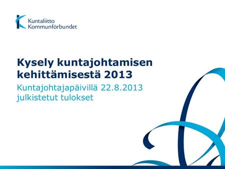 Kysely kuntajohtamisen kehittämisestä 2013 Kuntajohtajapäivillä 22.8.2013 julkistetut tulokset.
