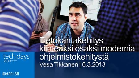 Tietokantakehitys kiinteäksi osaksi modernia ohjelmistokehitystä Vesa Tikkanen | 6.3.2013.