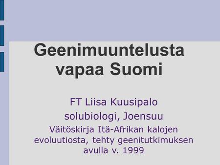 Geenimuuntelusta vapaa Suomi FT Liisa Kuusipalo solubiologi, Joensuu Väitöskirja Itä-Afrikan kalojen evoluutiosta, tehty geenitutkimuksen avulla v. 1999.