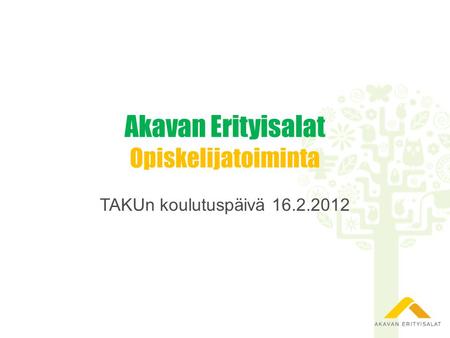 Akavan Erityisalat Opiskelijatoiminta TAKUn koulutuspäivä 16.2.2012.