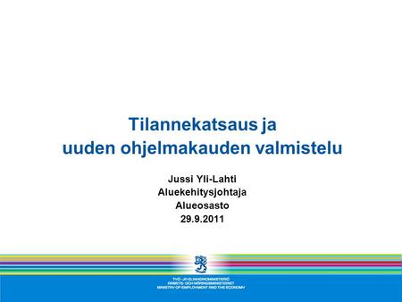 Tilannekatsaus ja uuden ohjelmakauden valmistelu Jussi Yli-Lahti Aluekehitysjohtaja Alueosasto 29.9.2011.
