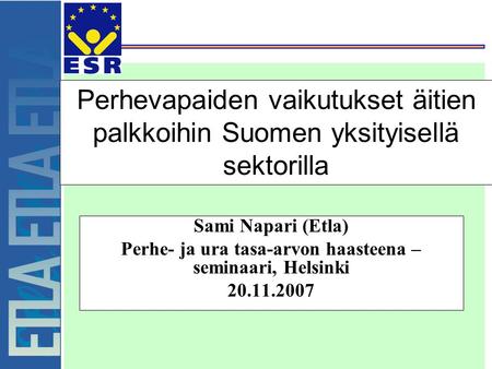Perhevapaiden vaikutukset äitien palkkoihin Suomen yksityisellä sektorilla Sami Napari (Etla) Perhe- ja ura tasa-arvon haasteena – seminaari, Helsinki.