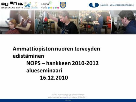 Ammattiopiston nuoren terveyden edistäminen NOPS – hankkeen 2010-2012 alueseminaari 16.12.2010 NOPS, Nuoren työ- ja toimintakyvyn edistäminen ammattiopistoissa.