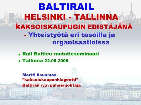 BALTIRAIL. HELSINKI - TALLINNA kAKSOISKAUPUGIN EDISTÄJÄNÄ