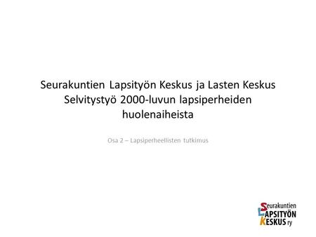 Seurakuntien Lapsityön Keskus ja Lasten Keskus Selvitystyö 2000-luvun lapsiperheiden huolenaiheista Osa 2 – Lapsiperheellisten tutkimus.