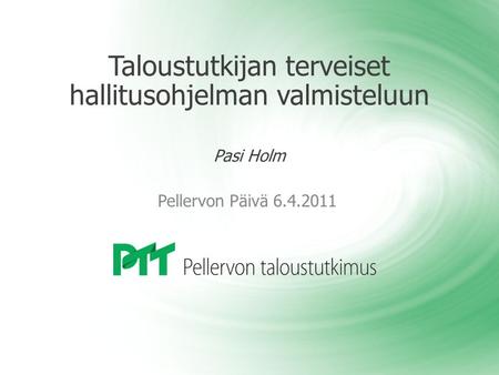 Taloustutkijan terveiset hallitusohjelman valmisteluun Pasi Holm Pellervon Päivä 6.4.2011.