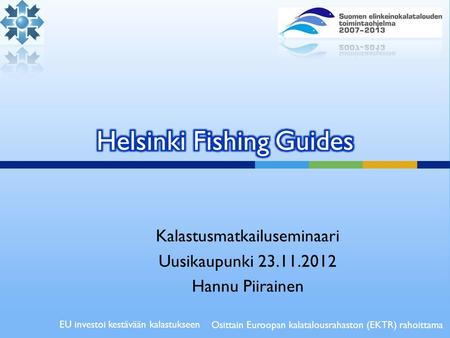 Kalastusmatkailuseminaari Uusikaupunki 23.11.2012 Hannu Piirainen Osittain Euroopan kalatalousrahaston (EKTR) rahoittama EU investoi kestävään kalastukseen.