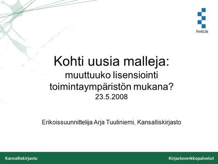 Kohti uusia malleja: muuttuuko lisensiointi toimintaympäristön mukana? 23.5.2008 Erikoissuunnittelija Arja Tuuliniemi, Kansalliskirjasto.