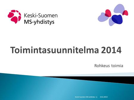 Rohkeus toimia Keski-Suomen MS-yhdistys ry23.6.2014.