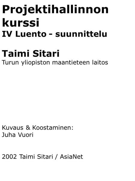 Projektihallinnon kurssi IV Luento - suunnittelu Taimi Sitari Turun yliopiston maantieteen laitos Kuvaus & Koostaminen: Juha Vuori 2002 Taimi Sitari /