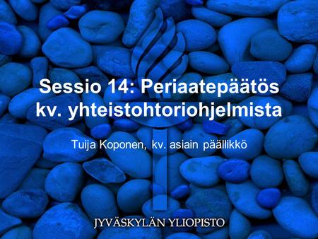 Sessio 14: Periaatepäätös kv. yhteistohtoriohjelmista Tuija Koponen, kv. asiain päällikkö.