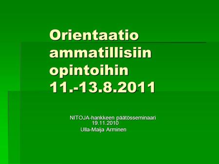 Orientaatio ammatillisiin opintoihin 11.-13.8.2011 NITOJA-hankkeen päätösseminaari 19.11.2010 Ulla-Maija Arminen Ulla-Maija Arminen.