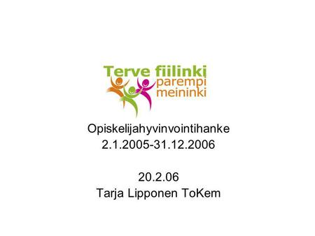 Opiskelijahyvinvointihanke 2.1.2005-31.12.2006 20.2.06 Tarja Lipponen ToKem.