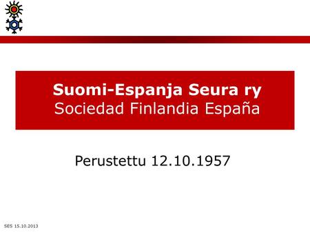 Suomi-Espanja Seura ry Sociedad Finlandia España SES 15.10.2013 Perustettu 12.10.1957.