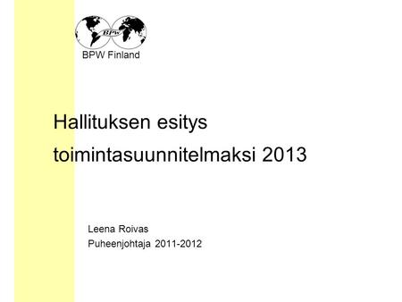 BPW Finland Hallituksen esitys toimintasuunnitelmaksi 2013 Leena Roivas Puheenjohtaja 2011-2012.