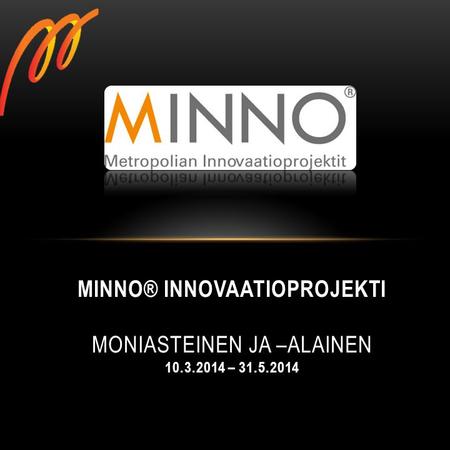 MINNO® Innovaatioprojekti Moniasteinen ja –alainen – 31. 5