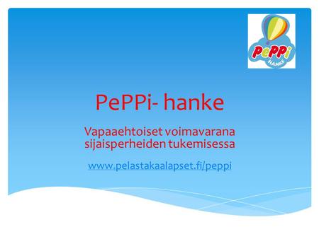 PePPi- hanke Vapaaehtoiset voimavarana sijaisperheiden tukemisessa www.pelastakaalapset.fi/peppi.