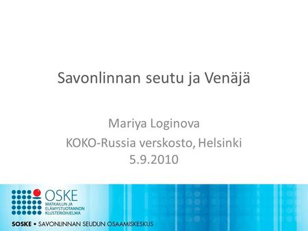 Savonlinnan seutu ja Venäjä Mariya Loginova KOKO-Russia verskosto, Helsinki 5.9.2010.
