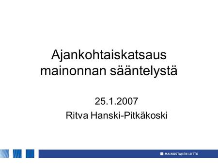 Ajankohtaiskatsaus mainonnan sääntelystä 25.1.2007 Ritva Hanski-Pitkäkoski.