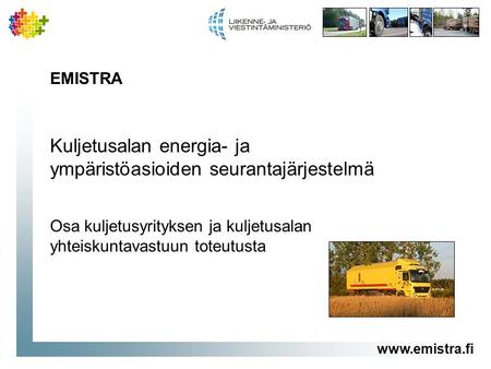 Www.emistra.fi Osa kuljetusyrityksen ja kuljetusalan yhteiskuntavastuun toteutusta EMISTRA Kuljetusalan energia- ja ympäristöasioiden seurantajärjestelmä.
