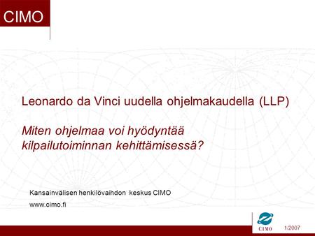 1/2007 CIMO Leonardo da Vinci uudella ohjelmakaudella (LLP) Miten ohjelmaa voi hyödyntää kilpailutoiminnan kehittämisessä? Kansainvälisen henkilövaihdon.