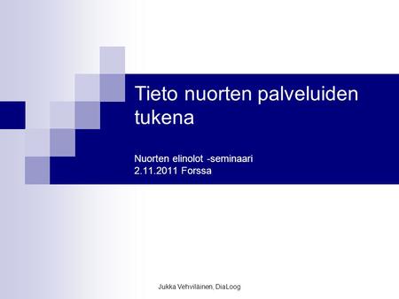 Jukka Vehviläinen, DiaLoog Tieto nuorten palveluiden tukena Nuorten elinolot -seminaari 2.11.2011 Forssa.