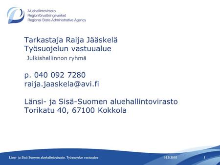 Tarkastaja Raija Jääskelä Työsuojelun vastuualue Julkishallinnon ryhmä p. 040 092 7280 raija.jaaskela@avi.fi Länsi- ja Sisä-Suomen aluehallintovirasto.
