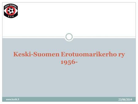 23/06/2014 www.ksetk.fi Keski-Suomen Erotuomarikerho ry 1956-