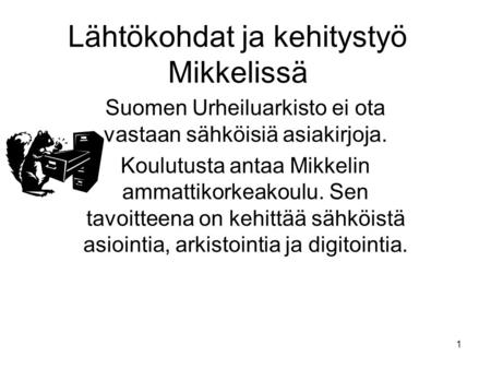 1 Lähtökohdat ja kehitystyö Mikkelissä Suomen Urheiluarkisto ei ota vastaan sähköisiä asiakirjoja. Koulutusta antaa Mikkelin ammattikorkeakoulu. Sen tavoitteena.