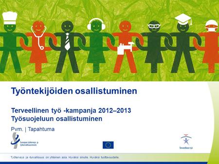 Työntekijöiden osallistuminen Terveellinen työ -kampanja 2012–2013 Työsuojeluun osallistuminen Pvm. | Tapahtuma Työterveys ja -turvallisuus on yhteinen.
