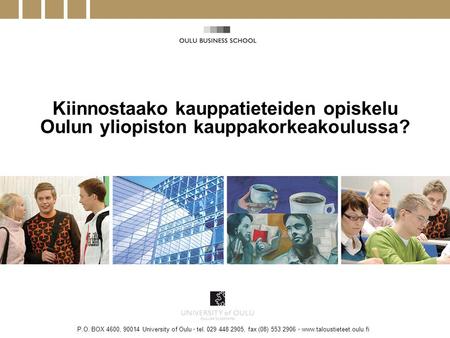 P.O. BOX 4600, 90014 University of Oulu • tel. 029 448 2905, fax (08) 553 2906 • www.taloustieteet.oulu.fi Kiinnostaako kauppatieteiden opiskelu Oulun.