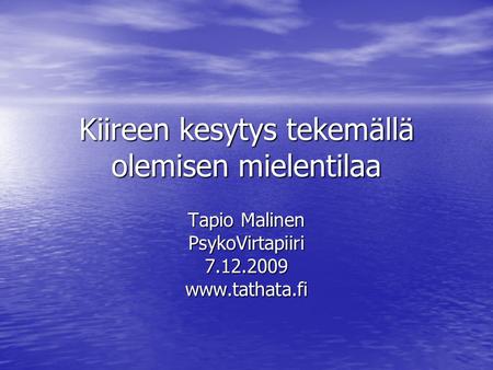 Kiireen kesytys tekemällä olemisen mielentilaa Tapio Malinen PsykoVirtapiiri 7.12.2009 www.tathata.fi.