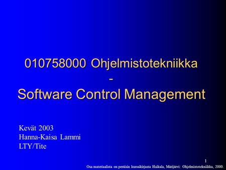 1 010758000 Ohjelmistotekniikka - Software Control Management Kevät 2003 Hanna-Kaisa Lammi LTY/Tite Osa materiaalista on peräisin kurssikirjasta Haikala,