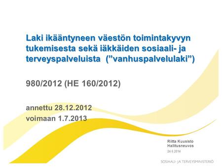 Laki ikääntyneen väestön toimintakyvyn tukemisesta sekä iäkkäiden sosiaali- ja terveyspalveluista (”vanhuspalvelulaki”) 980/2012 (HE 160/2012) annettu.