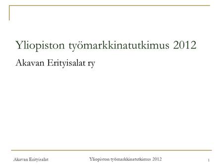 Akavan Erityisalat Yliopiston työmarkkinatutkimus 2012 1 Akavan Erityisalat ry.