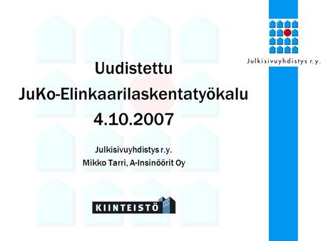 Uudistettu JuKo-Elinkaarilaskentatyökalu 4.10.2007 Julkisivuyhdistys r.y. Mikko Tarri, A-Insinöörit Oy.