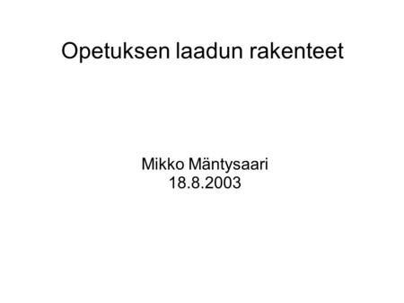 Opetuksen laadun rakenteet Mikko Mäntysaari 18.8.2003.