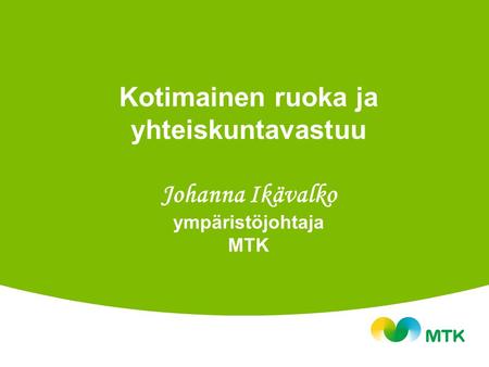 Kotimainen ruoka ja yhteiskuntavastuu Johanna Ikävalko ympäristöjohtaja MTK.
