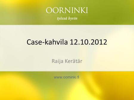 Case-kahvila 12.10.2012 Raija Kerätär www.oorninki.fi.