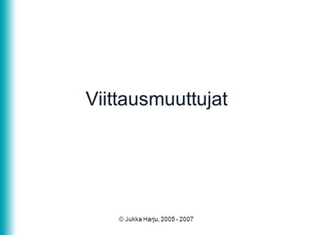 © Jukka Harju, 2005 - 2007 Viittausmuuttujat. © Jukka Harju, 2005 - 20072 Viittaukset •Viittausmuuttuja sisältää tiedon siitä missä muistipaikassa olio.