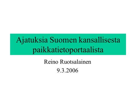 Ajatuksia Suomen kansallisesta paikkatietoportaalista Reino Ruotsalainen 9.3.2006.