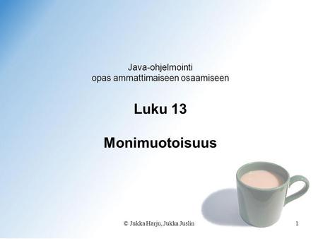 © Jukka Harju, Jukka Juslin1 Java-ohjelmointi opas ammattimaiseen osaamiseen Luku 13 Monimuotoisuus.