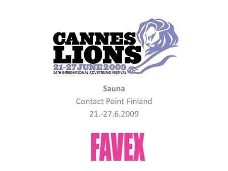 Sauna Contact Point Finland 21.-27.6.2009. Miksi Cannes Lions? • Jos-et-ole-siellä-et-ole-olemassa -tapahtuma • Maailman mielipidemanipulaattorit ja mainosalan.