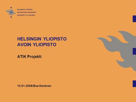 HELSINGIN YLIOPISTO AVOIN YLIOPISTO ATIK Projekti 15.01.2008/Esa Keränen.