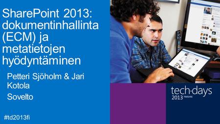 SharePoint 2013: dokumentinhallinta (ECM) ja metatietojen hyödyntäminen Petteri Sjöholm & Jari Kotola Sovelto #td2013fi.