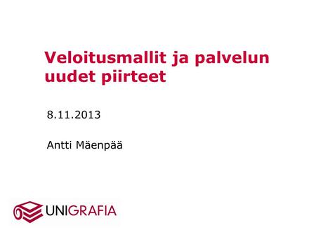 Veloitusmallit ja palvelun uudet piirteet 8.11.2013 Antti Mäenpää.