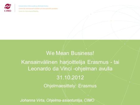2/2009 We Mean Business! Kansainvälinen harjoittelija Erasmus - tai Leonardo da Vinci -ohjelman avulla 31.10.2012 Ohjelmaesittely: Erasmus Johanna Virta,
